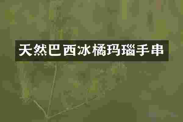 天然巴西冰橘玛瑙手串