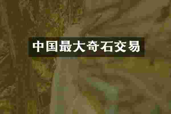 中国最大奇石交易