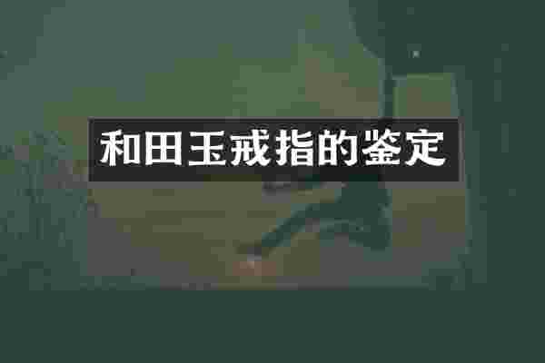 和田玉戒指的鉴定