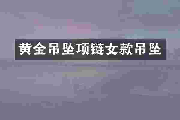 黄金吊坠项链女款吊坠