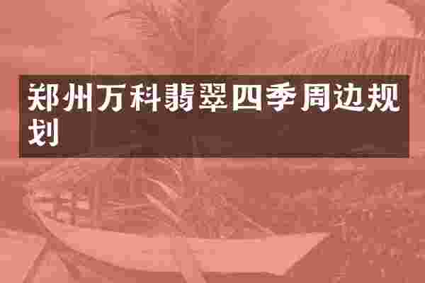 郑州万科翡翠四季周边规划
