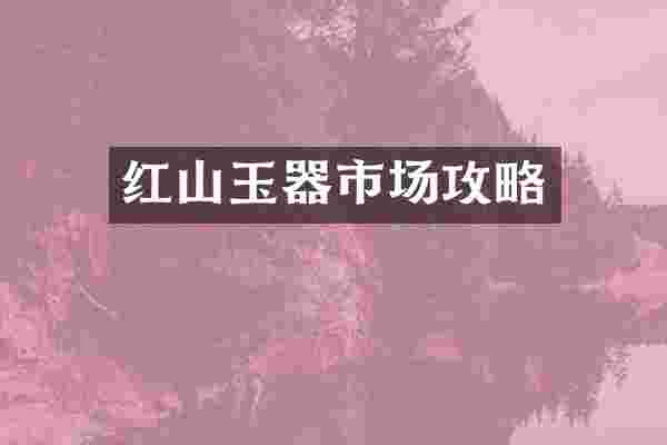 红山玉器市场攻略