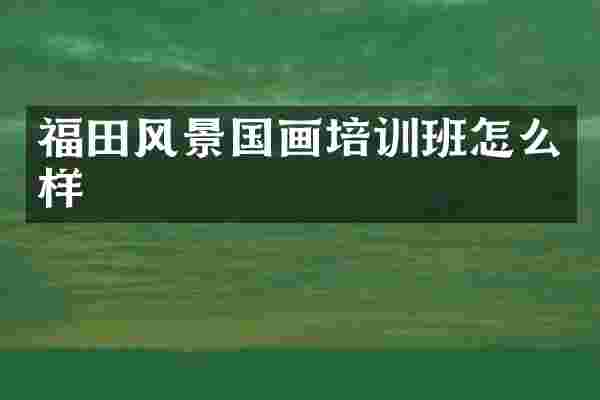 福田风景国画培训班怎么样