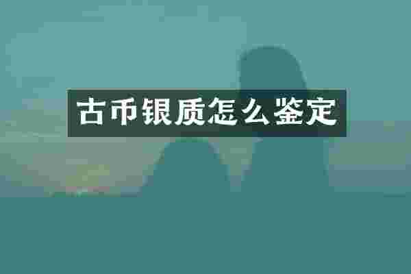 古币银质怎么鉴定