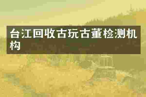 台江回收古玩古董检测机构