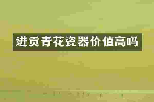 进贡青花瓷器价值高吗