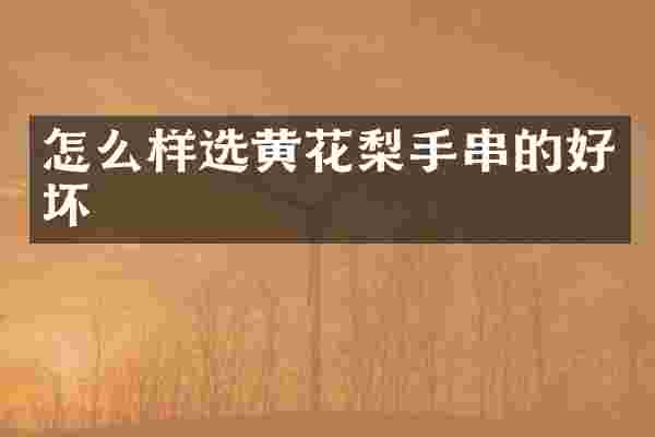 怎么样选黄花梨手串的好坏