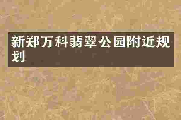新郑万科翡翠公园附近规划