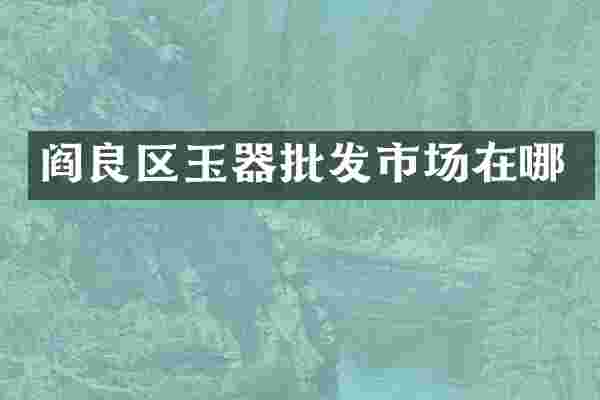 阎良区玉器批发市场在哪