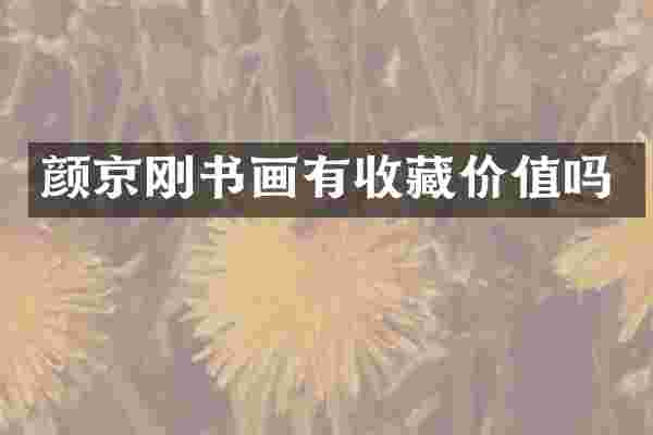 颜京刚书画有收藏价值吗