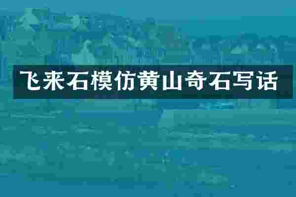 飞来石模仿黄山奇石写话