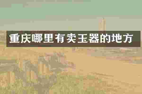 重庆哪里有卖玉器的地方