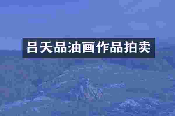 吕天品油画作品拍卖