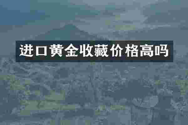 进口黄金收藏价格高吗