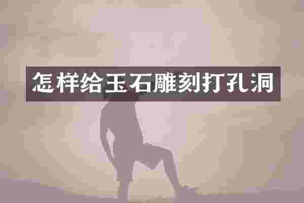 怎样给玉石雕刻打孔洞