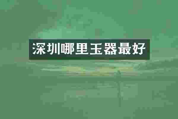 深圳哪里玉器最好