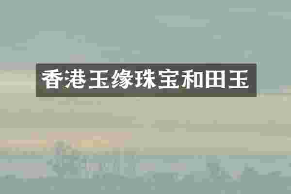 香港玉缘珠宝和田玉