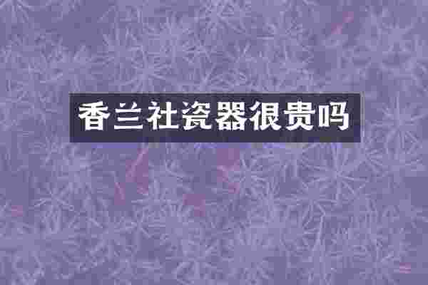 香兰社瓷器很贵吗