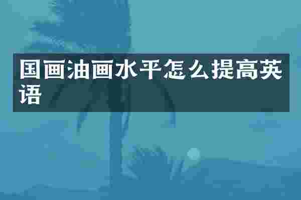 国画油画水平怎么提高英语