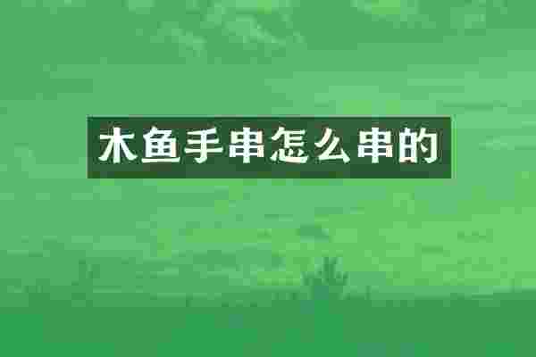 木鱼手串怎么串的