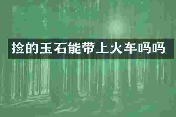 捡的玉石能带上火车吗吗