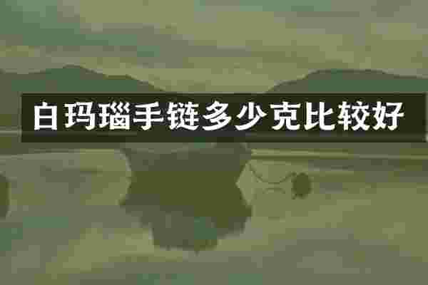 白玛瑙手链多少克比较好