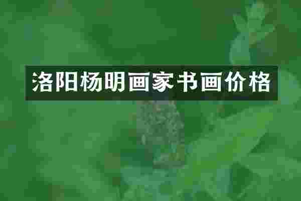 洛阳杨明画家书画价格
