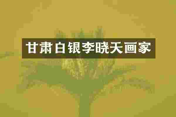 甘肃白银李晓天画家