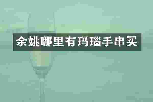 余姚哪里有玛瑙手串买
