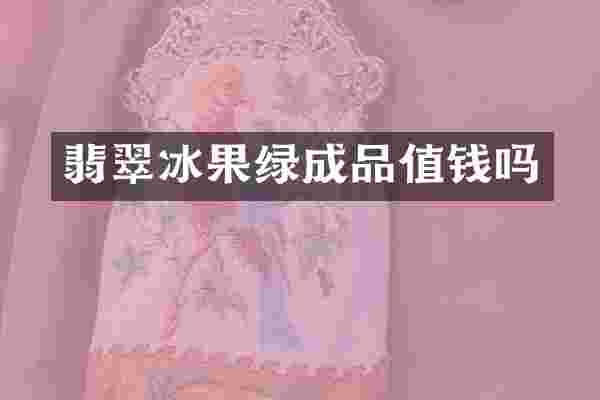 翡翠冰果绿成品值钱吗
