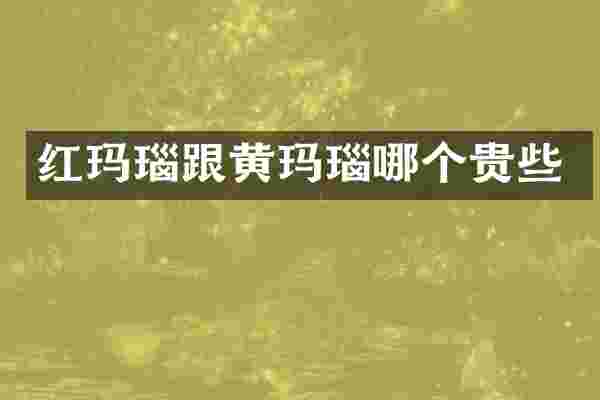 红玛瑙跟黄玛瑙哪个贵些