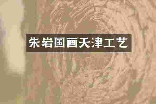 朱岩国画天津工艺