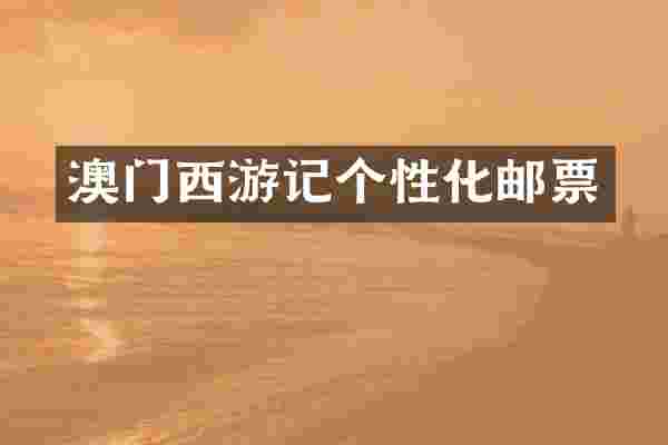 澳门西游记个性化邮票