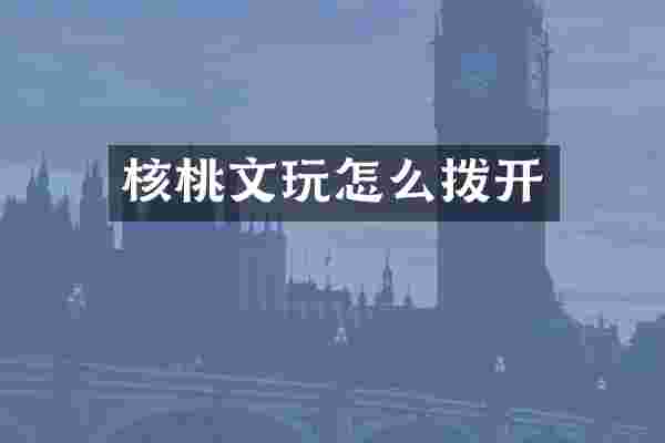 核桃文玩怎么拨开