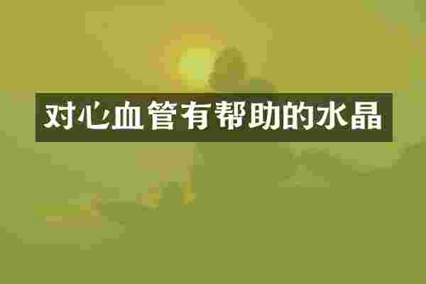 对心血管有帮助的水晶