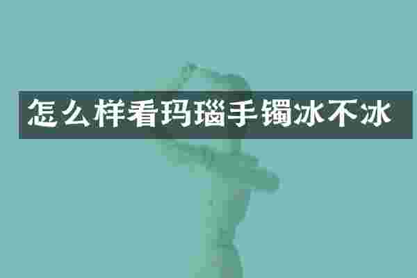 怎么样看玛瑙手镯冰不冰