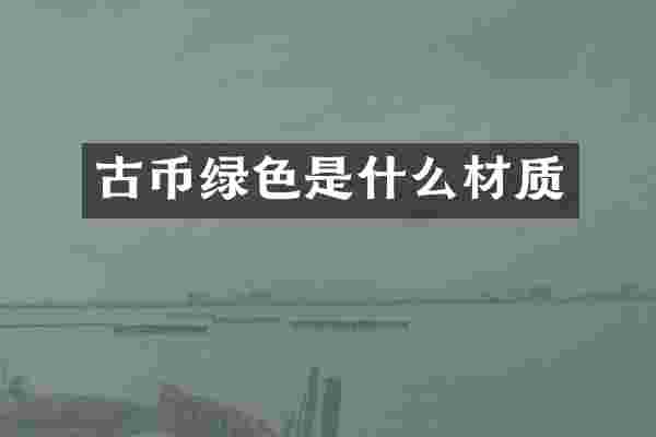 古币绿色是什么材质