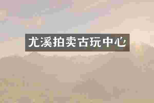 尤溪拍卖古心