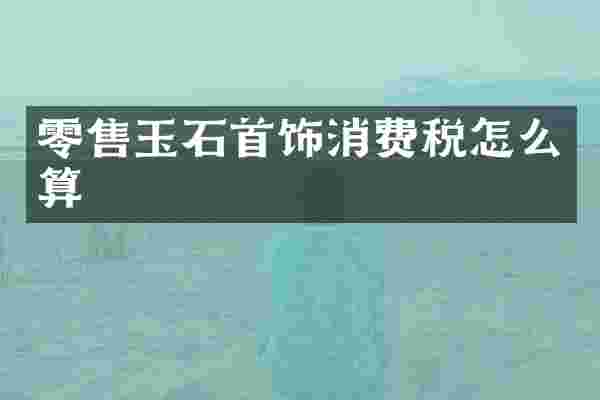 零售玉石首饰消费税怎么算