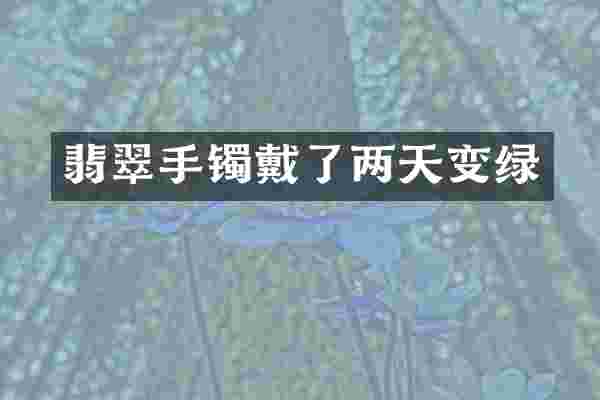 翡翠手镯戴了两天变绿
