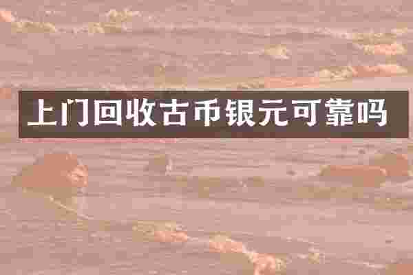 上门回收古币银元可靠吗