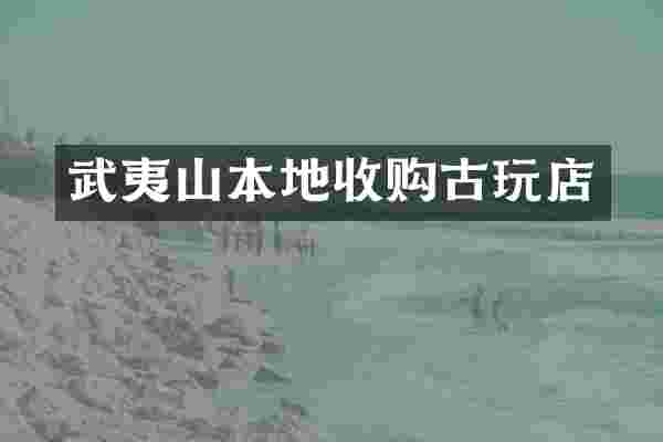 武夷山本地收购古玩店