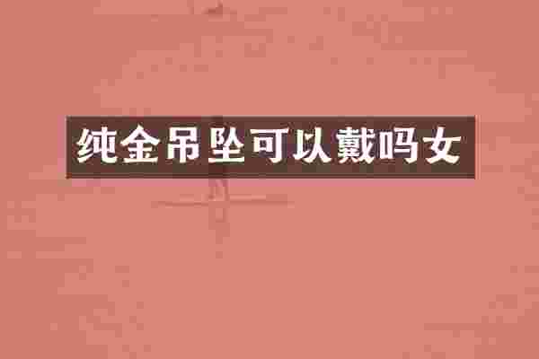 纯金吊坠可以戴吗女