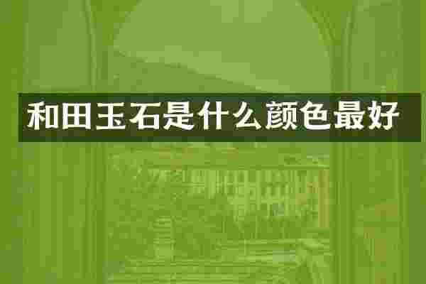 和田玉石是什么颜色最好