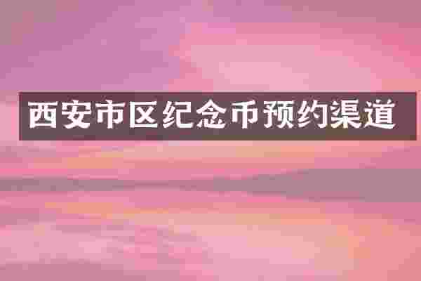 西安市区纪念币预约渠道