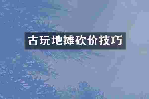古玩地摊砍价技巧