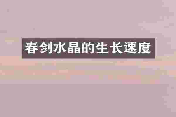 春剑水晶的生长速度