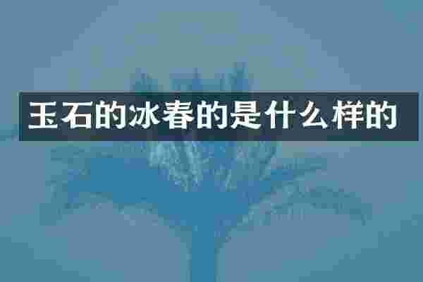 玉石的冰春的是什么样的