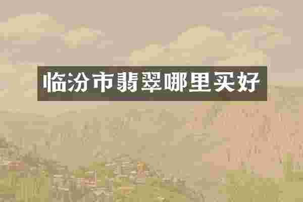 临汾市翡翠哪里买好
