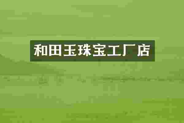 和田玉珠宝工厂店